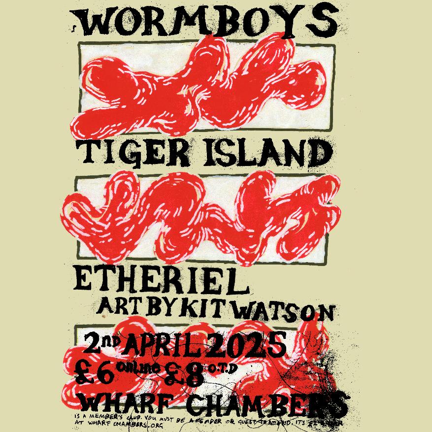 Gig poster, with blobby red shapes drawn on white rectangles against a beige background. Poster text reads as follows. Wormboys, Tiger Island, Etheriel. Art by Kit Watson. 2nd April 2025. £6 online, £8 on the door. Wharf Chambers. Wharf Chambers is a member's club. You must be a member or a guest to go. It's £2 to join at wharfchambers.org.